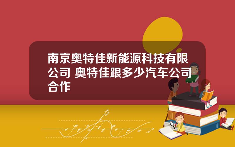 南京奥特佳新能源科技有限公司 奥特佳跟多少汽车公司合作